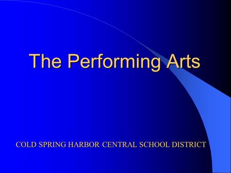 The Performing Arts COLD SPRING HARBOR CENTRAL SCHOOL DISTRICT.