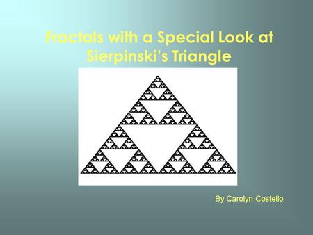 Fractals with a Special Look at Sierpinskis Triangle By Carolyn Costello.