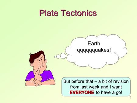 1 Plate Tectonics Earth qqqqqquakes! EVERYONE But before that – a bit of revision from last week and I want EVERYONE to have a go!