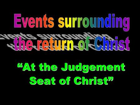 Events Surrounding the Return of Christ At the Judgement Seat of Christ.