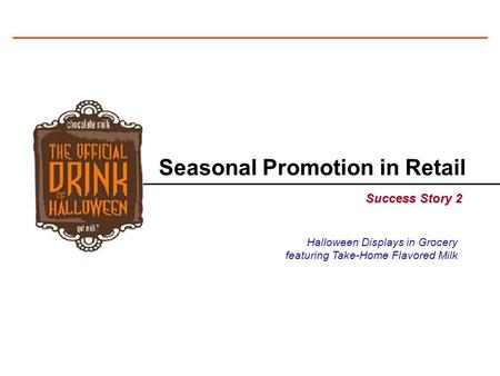 Seasonal Promotion in Retail Success Story 2 Halloween Displays in Grocery featuring Take-Home Flavored Milk.