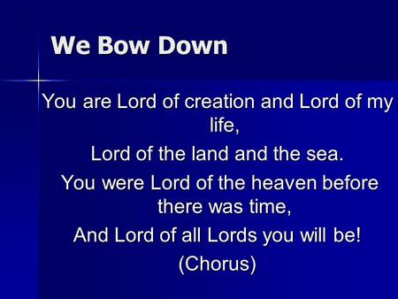 We Bow Down You are Lord of creation and Lord of my life,