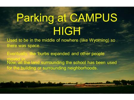 Parking at CAMPUS HIGH Used to be in the middle of nowhere (like Wyoming) so there was space… Eventually, the burbs expanded and other people moved in…
