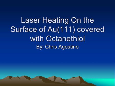 Laser Heating On the Surface of Au(111) covered with Octanethiol By: Chris Agostino.