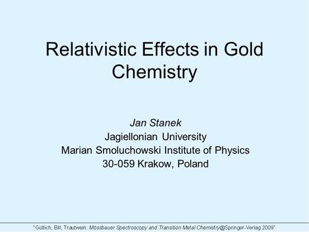 Relativistic Effects in Gold Chemistry Jan Stanek Jagiellonian University Marian Smoluchowski Institute of Physics 30-059 Krakow, Poland.