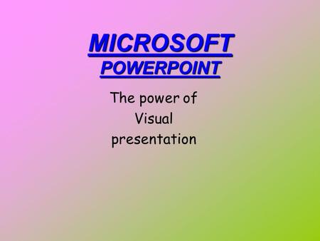 MICROSOFT POWERPOINT The power of Visual presentation.