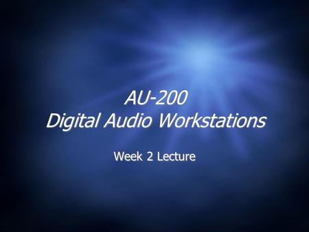 AU-200 Digital Audio Workstations Week 2 Lecture.