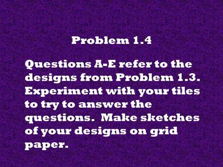 Problem 1.4 Questions A-E refer to the designs from Problem 1.3. Experiment with your tiles to try to answer the questions. Make sketches of your designs.