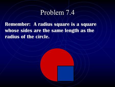 Problem 7.4 Remember: A radius square is a square whose sides are the same length as the radius of the circle.