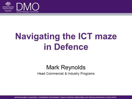 Professionalise | re-prioritise | standardise | benchmark | improve industry relationships and industry performance | lead reform Navigating the ICT maze.