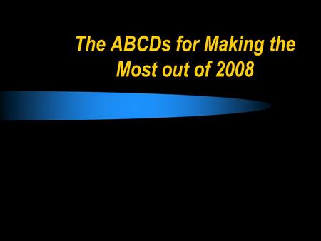 The ABCDs for Making the Most out of 2008. The ABCDs for 2008 Proverbs 17:24 An intelligent person aims at wise actions, but a fool starts off in many.
