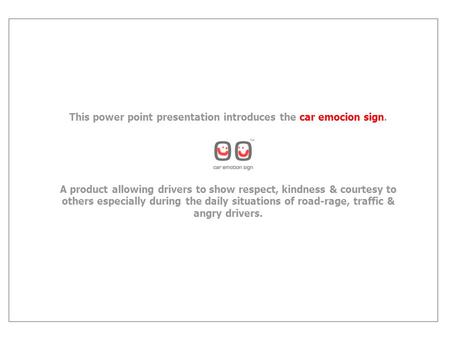 This power point presentation introduces the car emocion sign. A product allowing drivers to show respect, kindness & courtesy to others especially during.