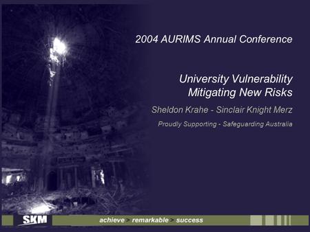 2004 AURIMS Annual Conference University Vulnerability Mitigating New Risks Sheldon Krahe - Sinclair Knight Merz Proudly Supporting - Safeguarding Australia.