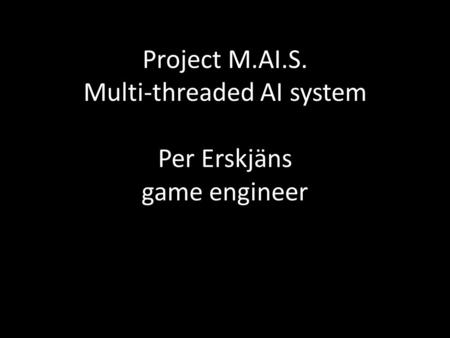 Project M.AI.S. Multi-threaded AI system Per Erskjäns game engineer.