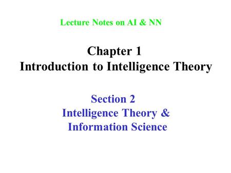 Lecture Notes on AI & NN Chapter 1 Introduction to Intelligence Theory Section 2 Intelligence Theory & Information Science.