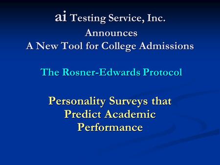 Ai Testing Service, Inc. Announces A New Tool for College Admissions The Rosner-Edwards Protocol Personality Surveys that Predict Academic Performance.