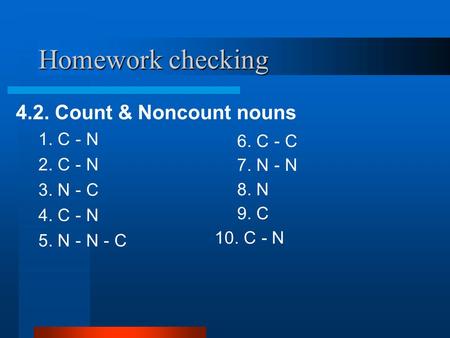 Homework checking 4.2. Count & Noncount nouns 1. C - N 2. C - N