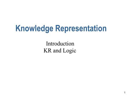 1 Knowledge Representation Introduction KR and Logic.