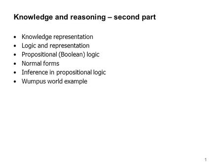 1 Knowledge and reasoning – second part Knowledge representation Logic and representation Propositional (Boolean) logic Normal forms Inference in propositional.