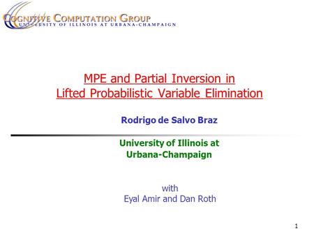 1 MPE and Partial Inversion in Lifted Probabilistic Variable Elimination Rodrigo de Salvo Braz University of Illinois at Urbana-Champaign with Eyal Amir.