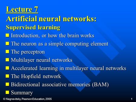 © Negnevitsky, Pearson Education, 2005 1 Lecture 7 Artificial neural networks: Supervised learning Introduction, or how the brain works Introduction, or.