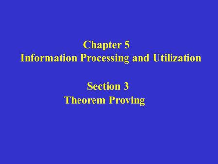 Chapter 5 Information Processing and Utilization Section 3 Theorem Proving.