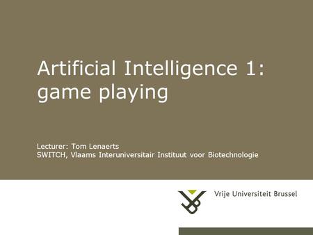 Artificial Intelligence 1: game playing Lecturer: Tom Lenaerts SWITCH, Vlaams Interuniversitair Instituut voor Biotechnologie.