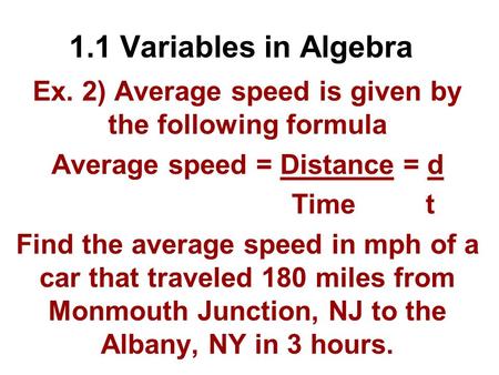 1.1 Variables in Algebra Ex. 2) Average speed is given by the following formula Average speed = Distance = d Time t Find the average speed in mph of a.