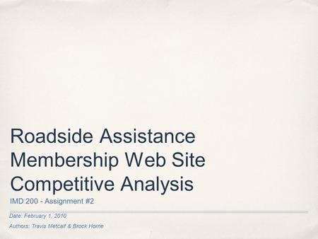 Date: February 1, 2010 Authors: Travis Metcalf & Brock Horne Roadside Assistance Membership Web Site Competitive Analysis IMD 200 - Assignment #2.