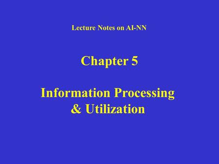 Lecture Notes on AI-NN Chapter 5 Information Processing & Utilization.