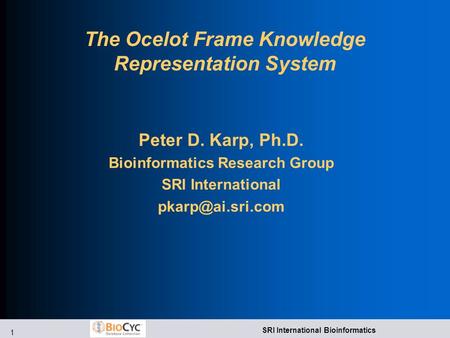 1 SRI International Bioinformatics The Ocelot Frame Knowledge Representation System Peter D. Karp, Ph.D. Bioinformatics Research Group SRI International.
