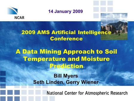 2009 AMS Artificial Intelligence Conference A Data Mining Approach to Soil Temperature and Moisture Prediction 14 January 2009 Bill Myers Seth Linden,