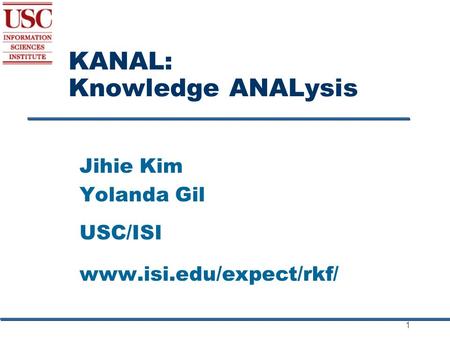 1 KANAL: Knowledge ANALysis Jihie Kim Yolanda Gil USC/ISI www.isi.edu/expect/rkf/