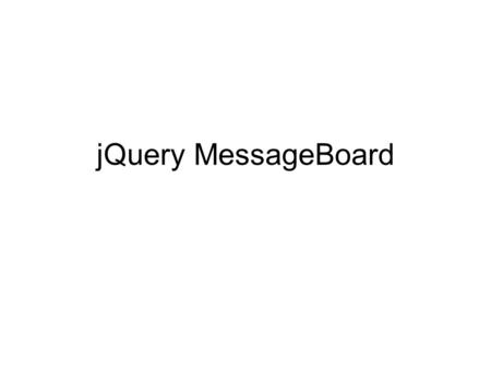 JQuery MessageBoard. Lets use jQuery and AJAX in combination with a database to update and retrieve information without refreshing the page. Here we will.