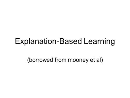 Explanation-Based Learning (borrowed from mooney et al)