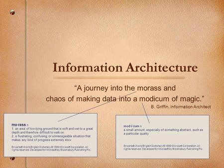 Information Architecture A journey into the morass and chaos of making data into a modicum of magic. B. Griffin, Information Architect mo·rass n 1. an.