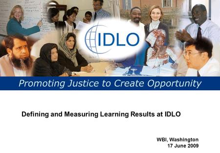 Promoting Justice to Create Opportunity Defining and Measuring Learning Results at IDLO WBI, Washington 17 June 2009.