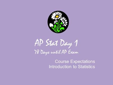 AP Stat Day 1 78 Days until AP Exam Course Expectations Introduction to Statistics.