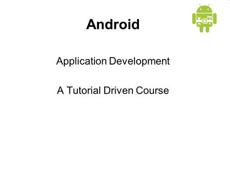Android Application Development A Tutorial Driven Course.