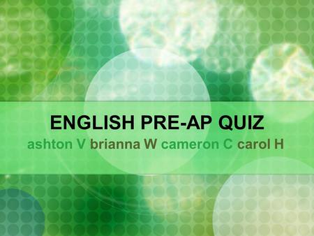 ENGLISH PRE-AP QUIZ ashton V brianna W cameron C carol H.