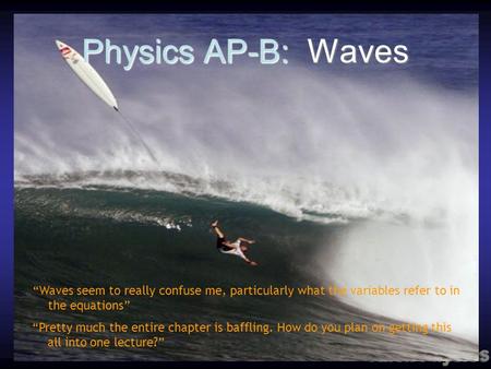 Physics AP-B: Waves “Waves seem to really confuse me, particularly what the variables refer to in the equations” “Pretty much the entire chapter is baffling.