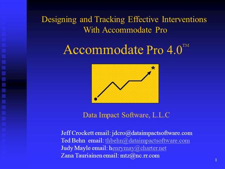 1 Accommodate Pro 4.0 Designing and Tracking Effective Interventions With Accommodate Pro TM Data Impact Software, L.L.C Jeff Crockett