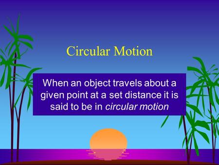 Circular Motion When an object travels about a given point at a set distance it is said to be in circular motion.