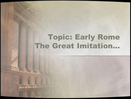 Topic: Early Rome The Great Imitation…. Compare The Etruscans To the Roman Republic EtruscansRome S P R I T E.
