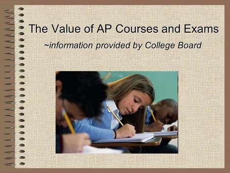 The Value of AP Courses and Exams ~information provided by College Board.