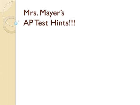 Mrs. Mayers AP Test Hints!!!. Multiple Choice Hints: The test gets easier as you go. The last 50 will be easier than the first 50. Some students like.