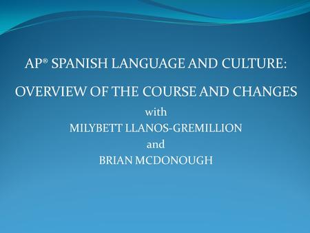 AP® SPANISH LANGUAGE AND CULTURE: OVERVIEW OF THE COURSE AND CHANGES