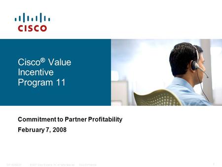 © 2007 Cisco Systems, Inc. All rights reserved.Cisco ConfidentialC97-420923-00 1 Cisco ® Value Incentive Program 11 Commitment to Partner Profitability.