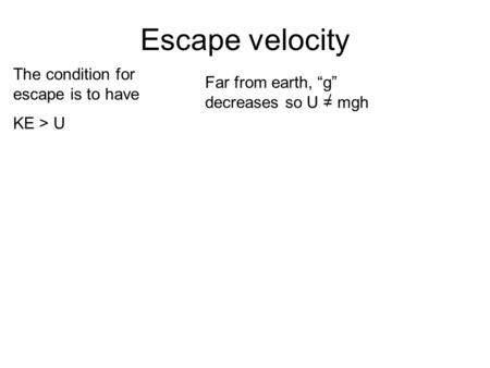 Escape velocity The condition for escape is to have KE > U Far from earth, g decreases so U = mgh.