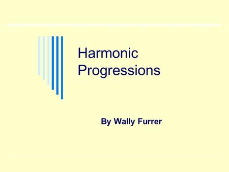 Harmonic Progressions By Wally Furrer. Chord Progressions The best way to study harmonic progression is to consider progressions in groups according to.